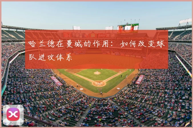 哈兰德在曼城的作用：如何改变球队进攻体系