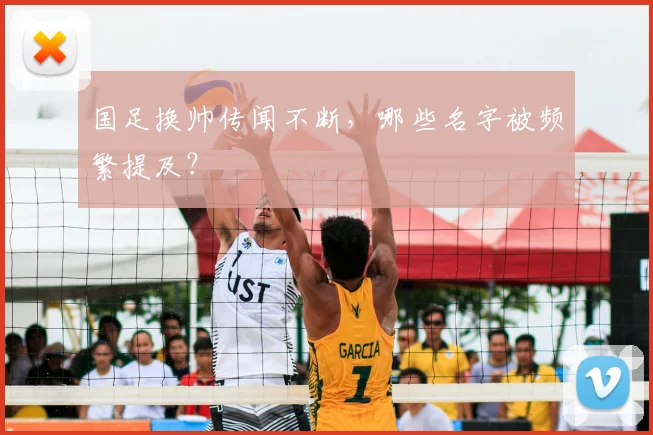 国足换帅传闻不断，哪些名字被频繁提及？